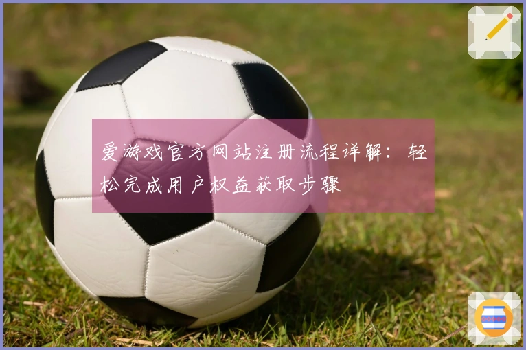 爱游戏官方网站注册流程详解：轻松完成用户权益获取步骤