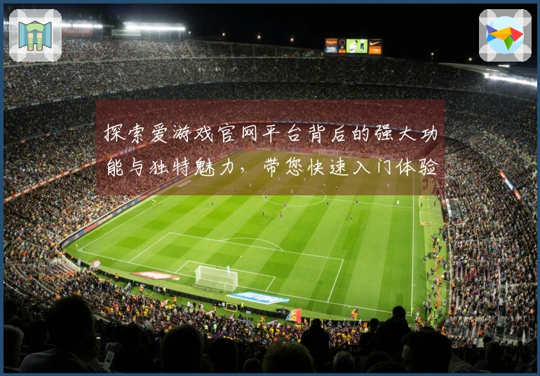 探索爱游戏官网平台背后的强大功能与独特魅力，带您快速入门体验新手指南