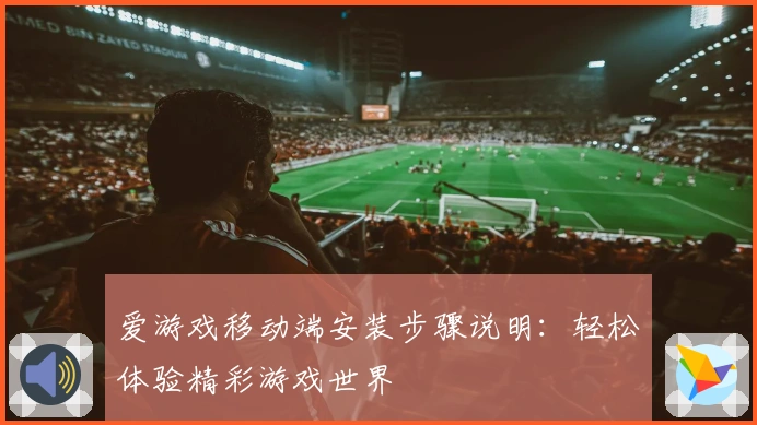 爱游戏移动端安装步骤说明：轻松体验精彩游戏世界
