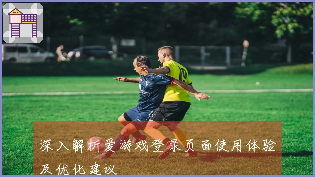 深入解析爱游戏登录页面使用体验及优化建议