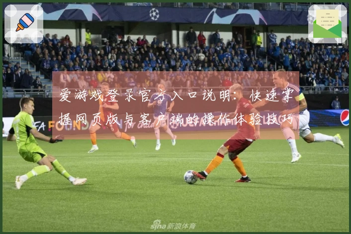 爱游戏登录官方入口说明：快速掌握网页版与客户端的操作体验技巧