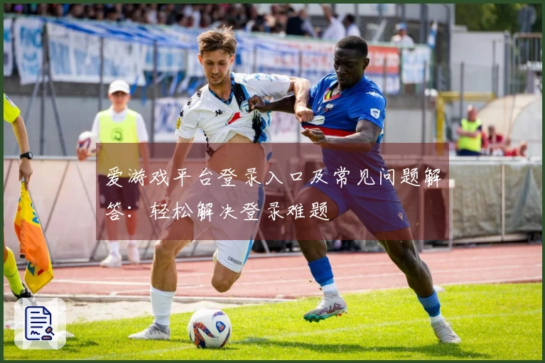 爱游戏平台登录入口及常见问题解答：轻松解决登录难题