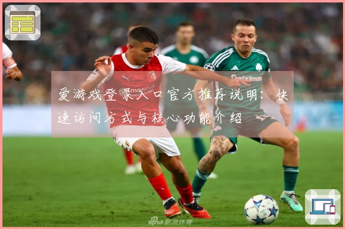 爱游戏登录入口官方推荐说明：快速访问方式与核心功能介绍