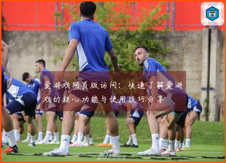 爱游戏网页版访问:快速了解爱游戏的核心功能与使用技巧分享