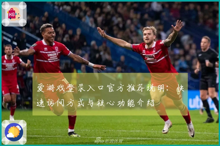 爱游戏登录入口官方推荐说明：快速访问方式与核心功能介绍