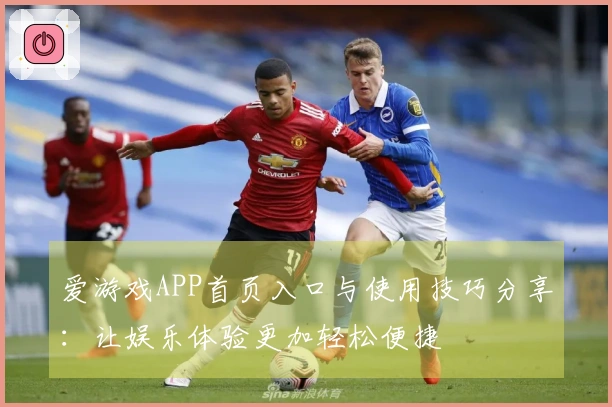 爱游戏APP首页入口与使用技巧分享：让娱乐体验更加轻松便捷