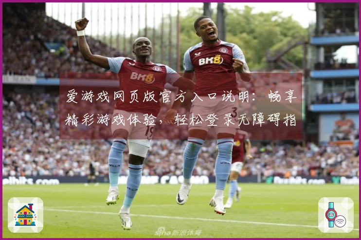 爱游戏网页版官方入口说明：畅享精彩游戏体验，轻松登录无障碍指南