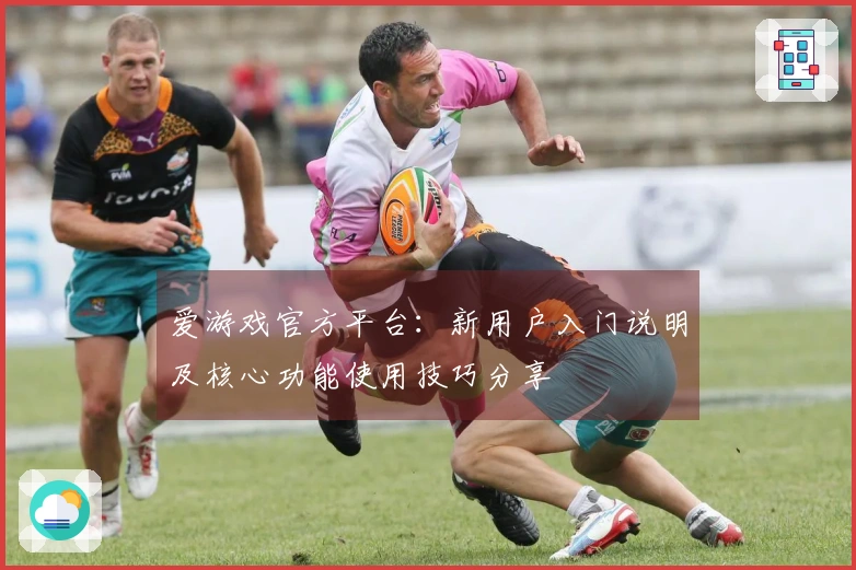 爱游戏官方平台：新用户入门说明及核心功能使用技巧分享