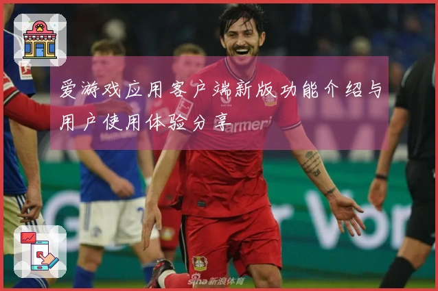 爱游戏应用客户端新版功能介绍与用户使用体验分享