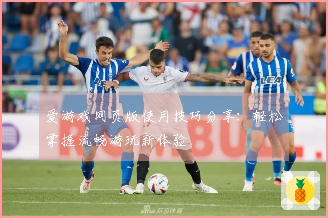 爱游戏网页版使用技巧分享:轻松掌握流畅游玩新体验