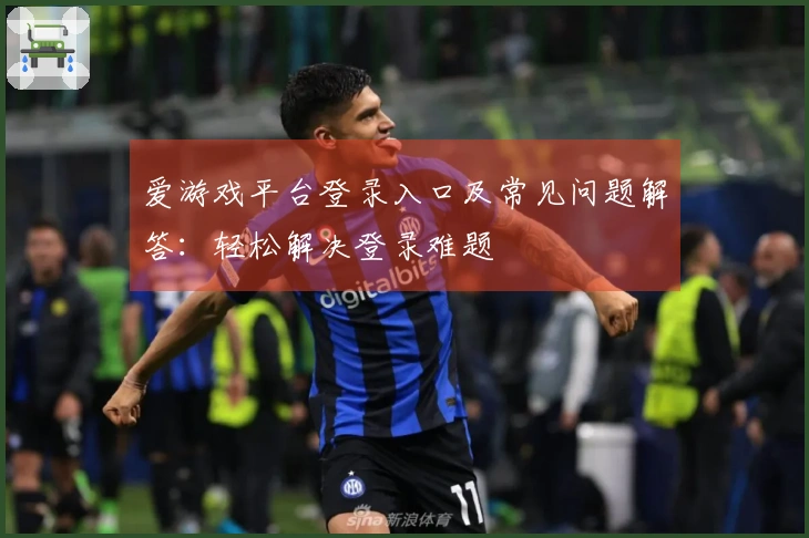 爱游戏平台登录入口及常见问题解答：轻松解决登录难题