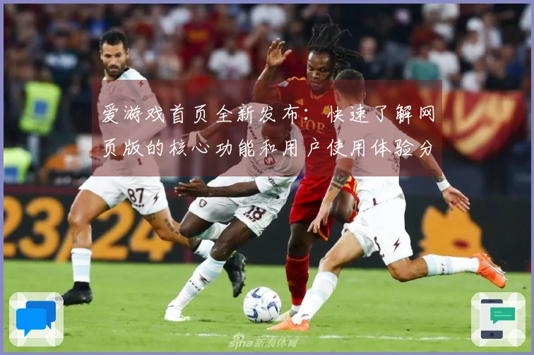 爱游戏首页全新发布：快速了解网页版的核心功能和用户使用体验分析