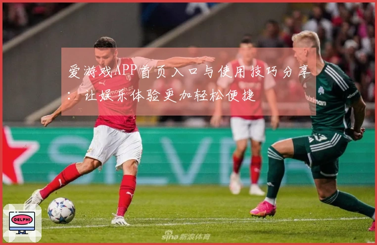 爱游戏APP首页入口与使用技巧分享:让娱乐体验更加轻松便捷