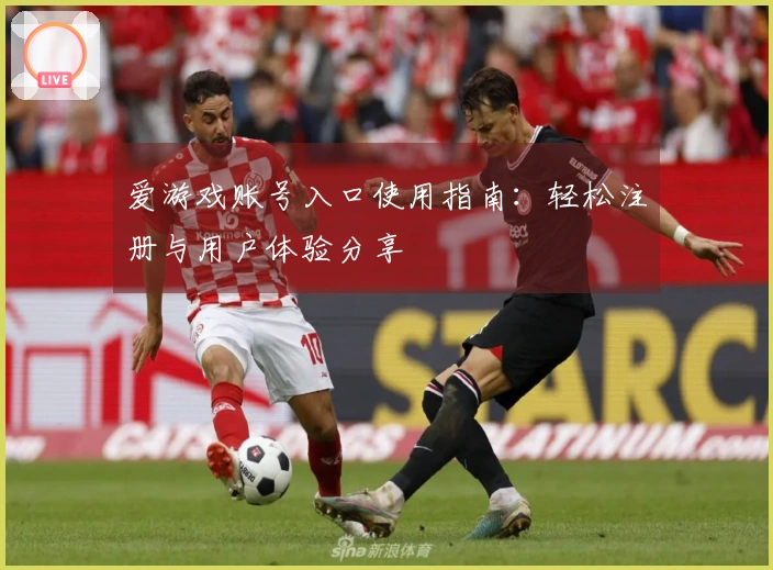 爱游戏账号入口使用指南:轻松注册与用户体验分享