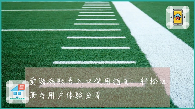 爱游戏账号入口使用指南：轻松注册与用户体验分享