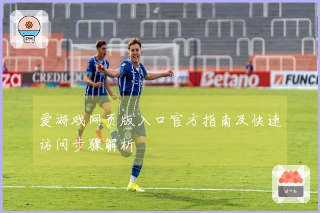 爱游戏网页版入口官方指南及快速访问步骤解析