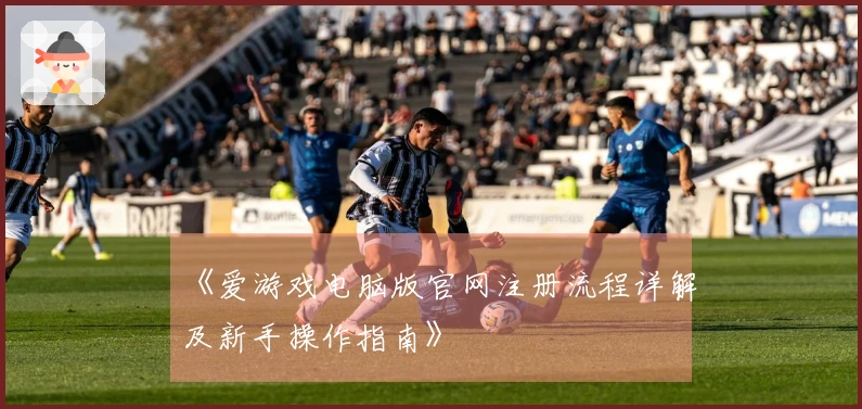 《爱游戏电脑版官网注册流程详解及新手操作指南》